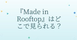 『Made in Rooftop』の配信はどこ？あらすじとキャスト、見どころを解説