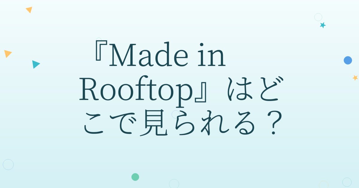 『Made in Rooftop』の配信はどこ？あらすじとキャスト、見どころを解説
