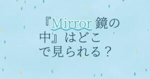 『Mirror 鏡の中』の配信はどこ？あらすじとキャスト、見どころを解説