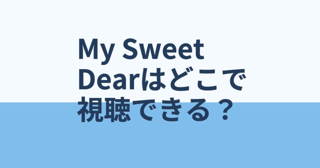『My Sweet Dear』の配信はどこ？あらすじとキャスト、見どころを解説