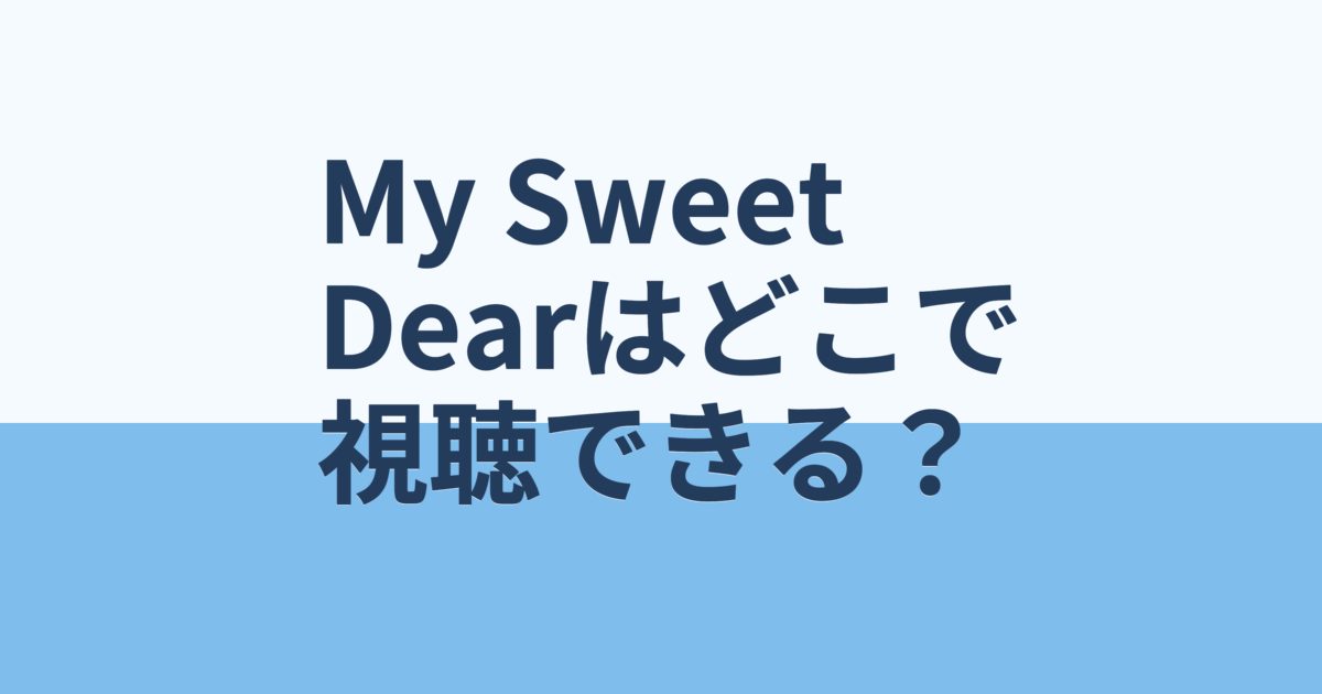 『My Sweet Dear』の配信はどこ？あらすじとキャスト、見どころを解説