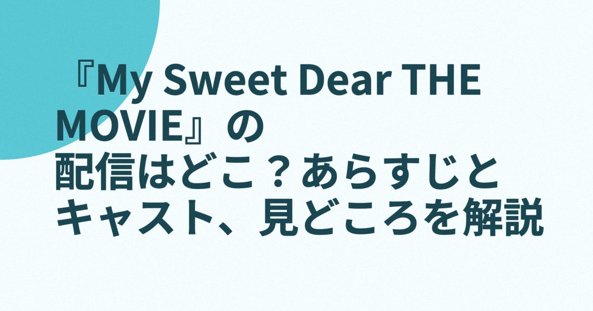 『My Sweet Dear THE MOVIE』の配信はどこ？あらすじとキャスト、見どころを解説