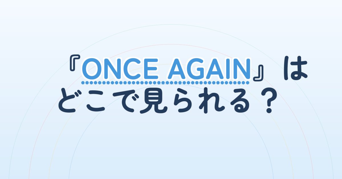 『ONCE AGAIN』の配信はどこ？あらすじとキャスト、見どころを解説