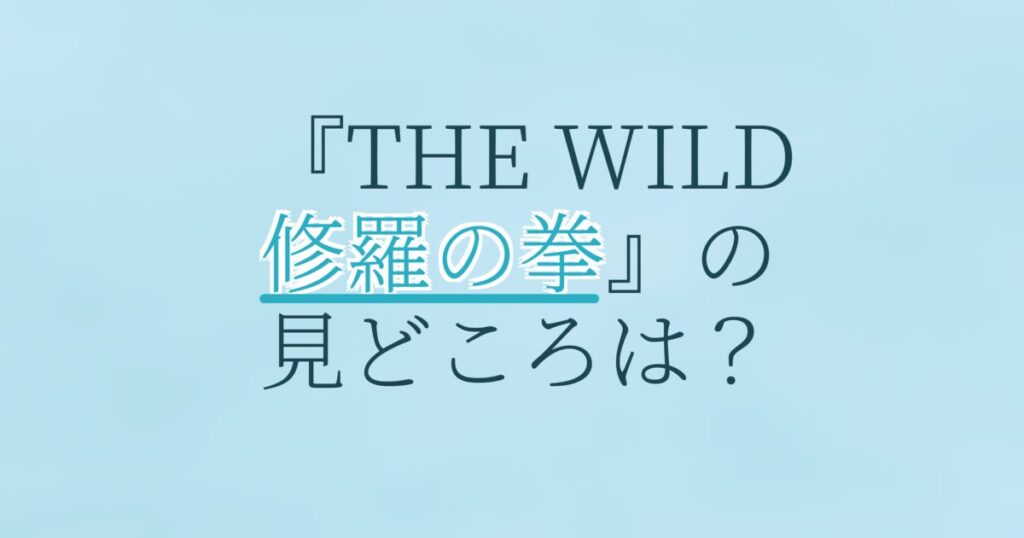 『THE WILD 修羅の拳』の配信はどこ？あらすじとキャスト、見どころを解説