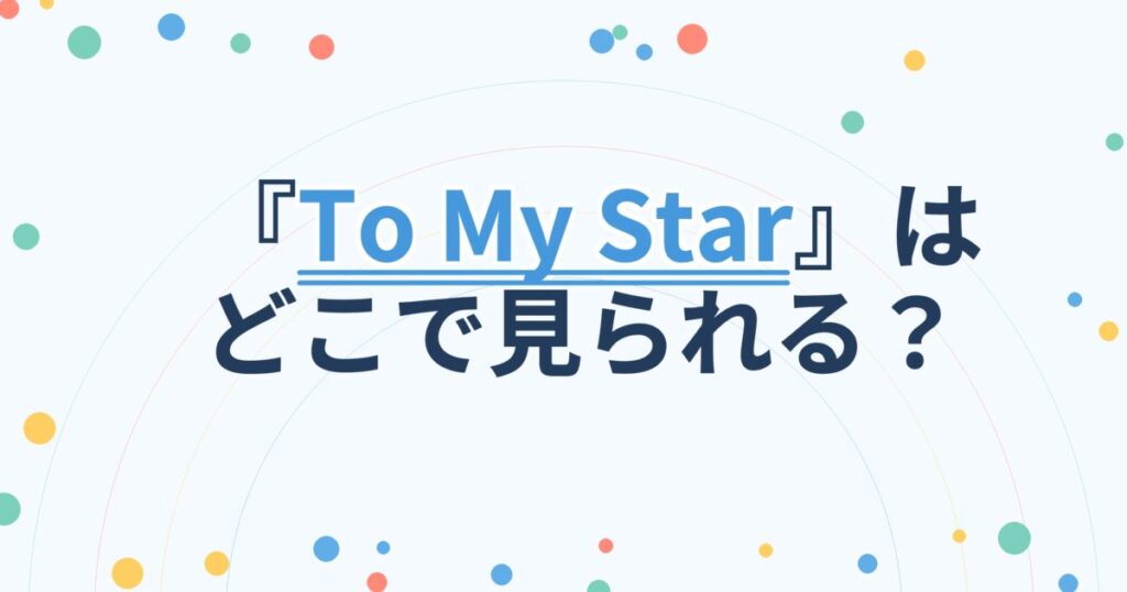 『To My Star』の配信はどこ？あらすじとキャスト、見どころを解説