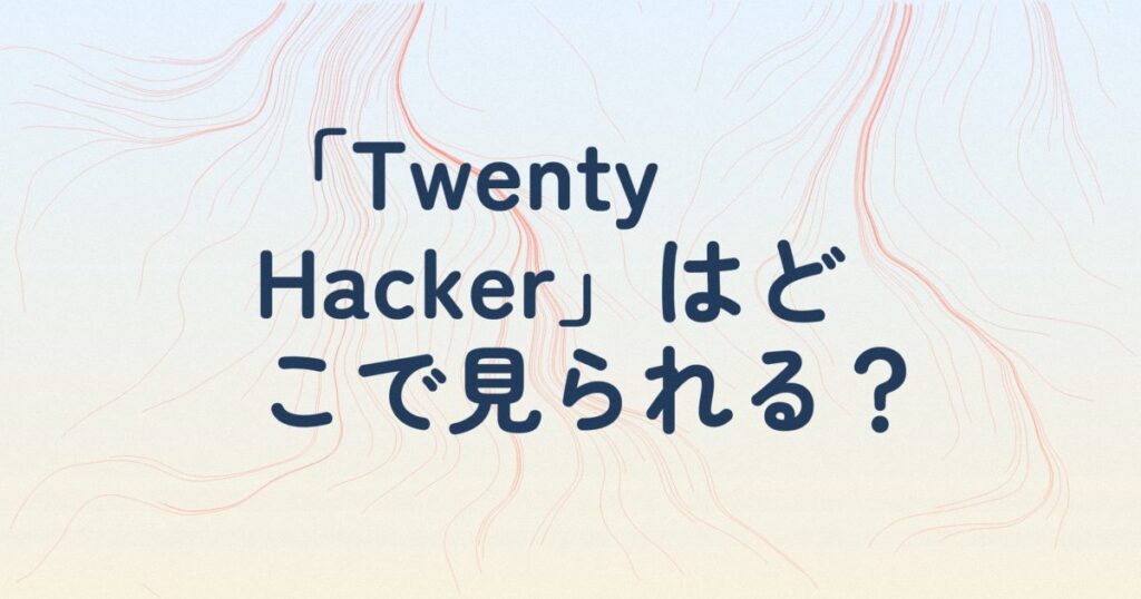 『Twenty Hackerートゥエンティ・ハッカーー』の配信はどこ？