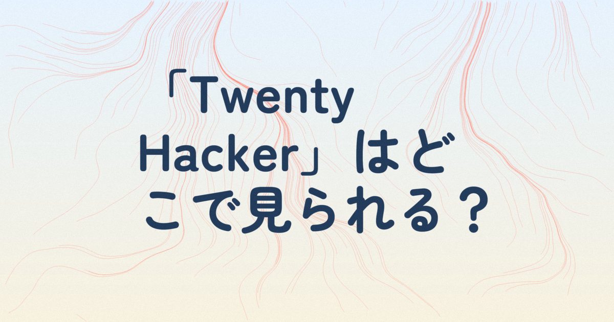 『Twenty Hackerートゥエンティ・ハッカーー』の配信はどこ？