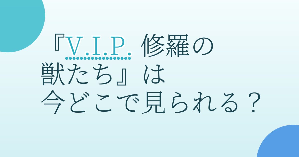 『V.I.P. 修羅の獣たち』の配信はどこ？あらすじとキャスト、見どころを解説