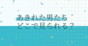 『あきれた男たち』の配信はどこ？あらすじとキャスト、見どころを解説