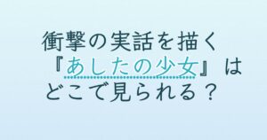 『あしたの少女』の配信はどこ？あらすじとキャスト、見どころを解説