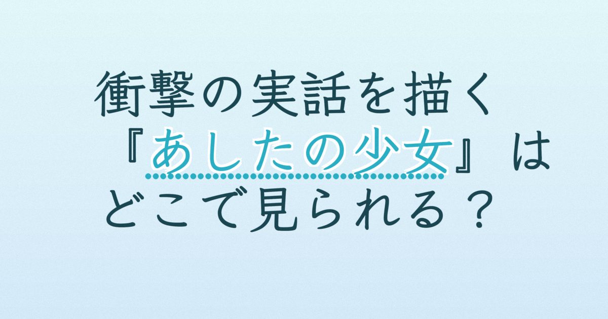 『あしたの少女』の配信はどこ？あらすじとキャスト、見どころを解説